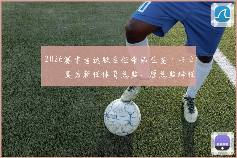 2026赛季吉达联合任命弗兰克·卡里奥为新任体育总监,原总监转任球队顾问职务详解
