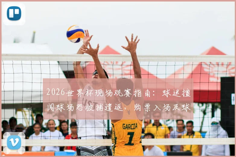 2026世界杯现场观赛指南:球迷擅闯球场恐被捕遣返,购票入场及球场安保须知全解析