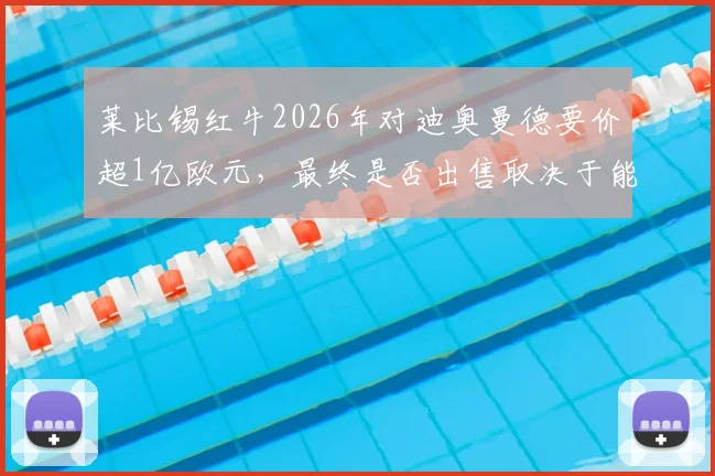 莱比锡红牛2026年对迪奥曼德要价超1亿欧元,最终是否出售取决于能否收到满意报价