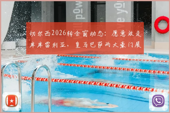 切尔西2026转会窗动态:愿意放走库库雷利亚,皇马巴萨两大豪门展开关注与争夺