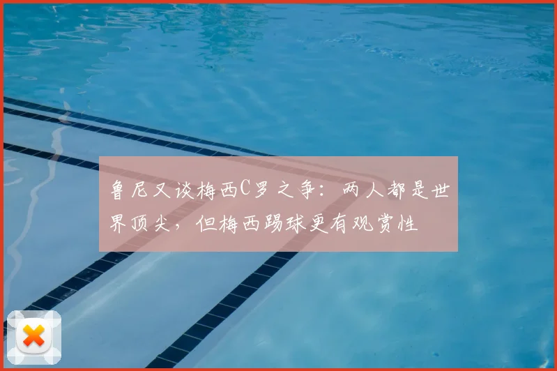 鲁尼又谈梅西C罗之争:两人都是世界顶尖,但梅西踢球更有观赏性