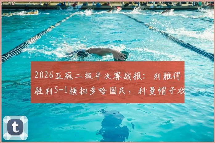 2026亚冠二级半决赛战报：利雅得胜利5-1横扫多哈国民，科曼帽子戏法带队强势晋级决赛