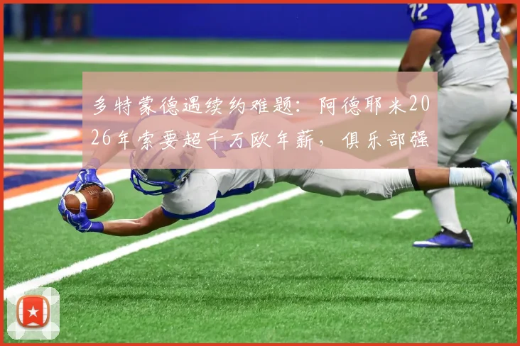 多特蒙德遇续约难题：阿德耶米2026年索要超千万欧年薪，俱乐部强硬回应引关注，附德甲薪资现状分析