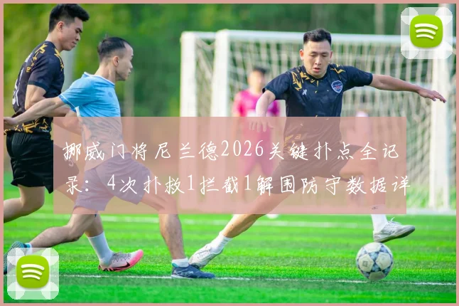 挪威门将尼兰德2026关键扑点全记录:4次扑救1拦截1解围防守数据详解,解析其制胜扑救技术