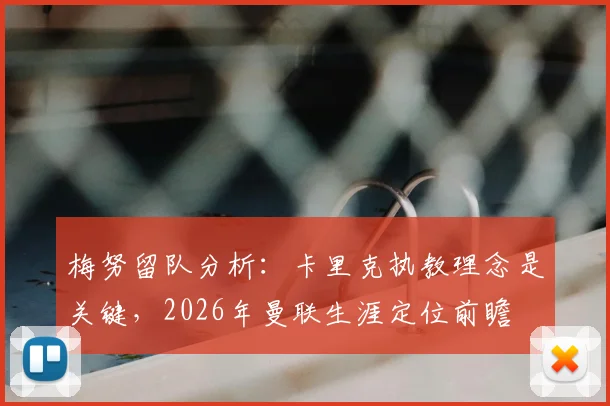 梅努留队分析：卡里克执教理念是关键，2026年曼联生涯定位前瞻