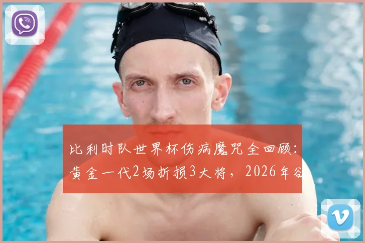 比利时队世界杯伤病魔咒全回顾：黄金一代2场折损3大将，2026年欲破八强魔咒需吸取教训
