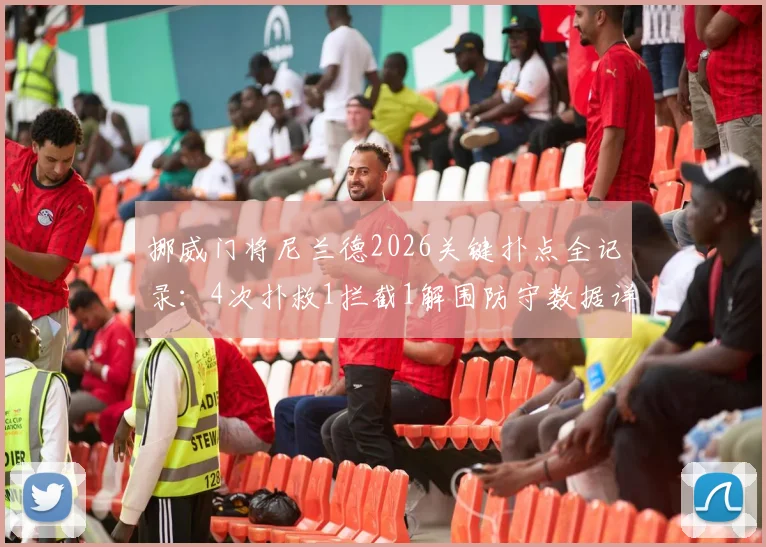 挪威门将尼兰德2026关键扑点全记录:4次扑救1拦截1解围防守数据详解,解析其制胜扑救技术