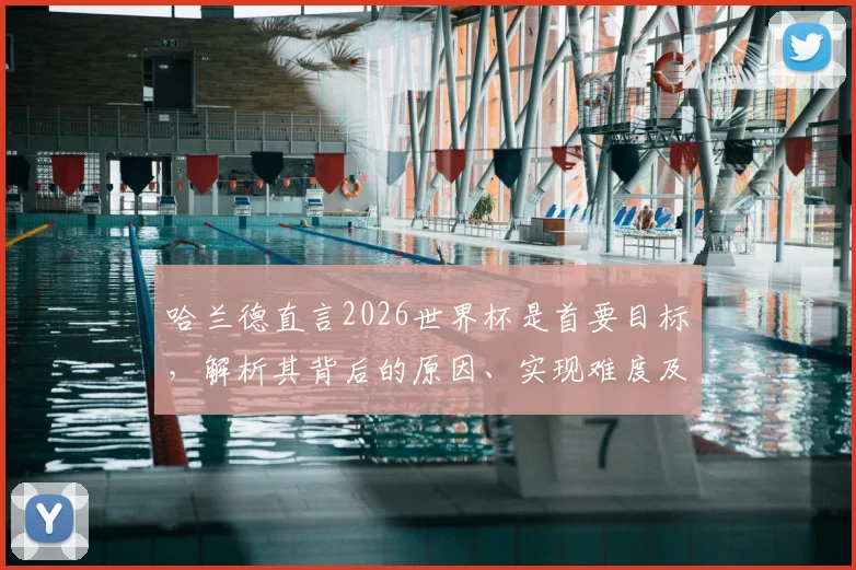 哈兰德直言2026世界杯是首要目标,解析其背后的原因、实现难度及对未来的影响