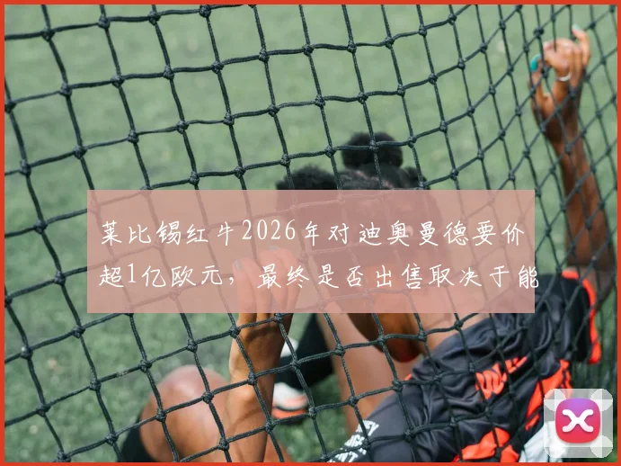 莱比锡红牛2026年对迪奥曼德要价超1亿欧元，最终是否出售取决于能否收到满意报价