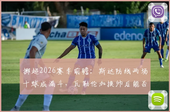 挪超2026赛季前瞻：斯达防线两场十球成漏斗，瓦勒伦加换帅后能否延续回暖势头？