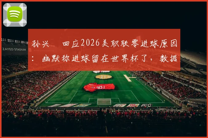 孙兴慜回应2026美职联零进球原因：幽默称进球留在世界杯了，数据状态引热议