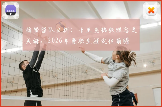 梅努留队分析:卡里克执教理念是关键,2026年曼联生涯定位前瞻