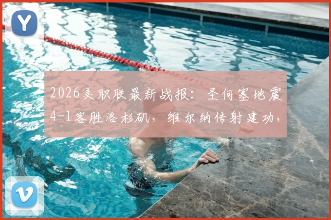 2026美职联最新战报：圣何塞地震4-1客胜洛杉矶，维尔纳传射建功，双方互送乌龙球全程解析
