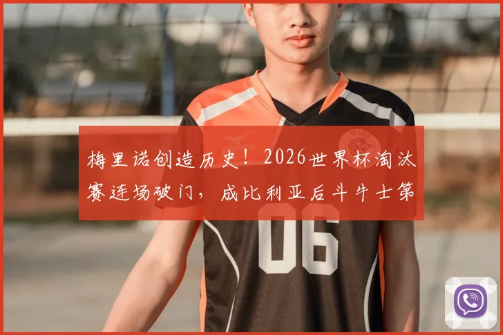 梅里诺创造历史！2026世界杯淘汰赛连场破门，成比利亚后斗牛士第一人