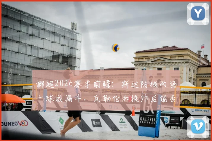 挪超2026赛季前瞻：斯达防线两场十球成漏斗，瓦勒伦加换帅后能否延续回暖势头？