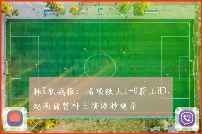 韩K联战报：浦项铁人1-0蔚山HD，赵尚赫替补上演读秒绝杀
