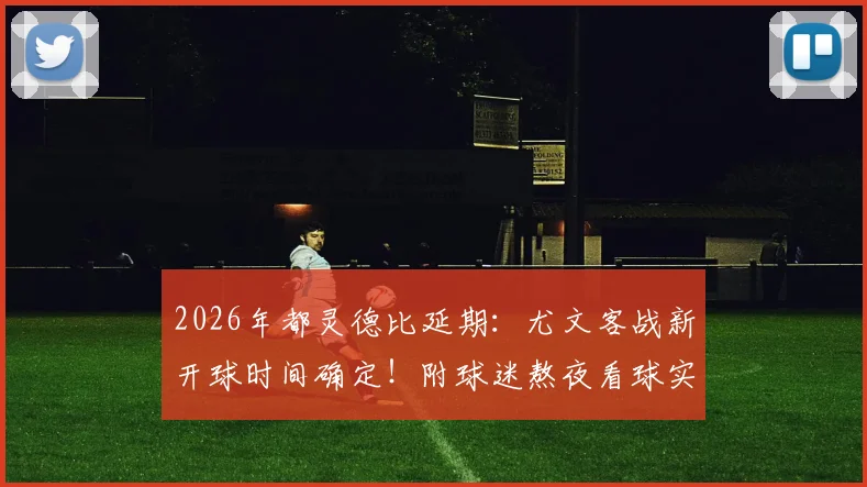 2026年都灵德比延期：尤文客战新开球时间确定！附球迷熬夜看球实用指南
