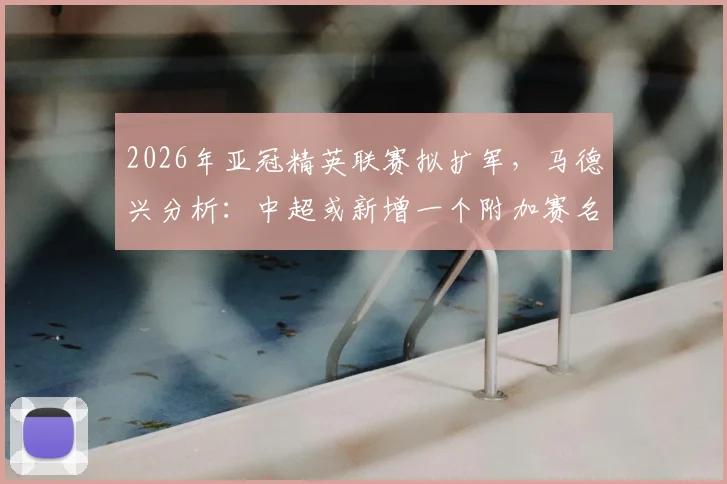 2026年亚冠精英联赛拟扩军，马德兴分析：中超或新增一个附加赛名额，中超球队如何抓住机会？