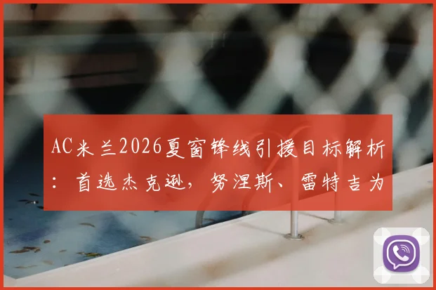AC米兰2026夏窗锋线引援目标解析：首选杰克逊，努涅斯、雷特吉为何成为备选方案？